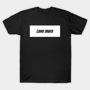 Love more T-Shirt